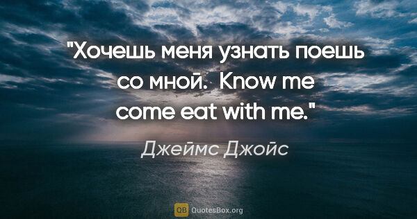 Джеймс Джойс цитата: "Хочешь меня узнать поешь со мной. 

Know me come eat with me."