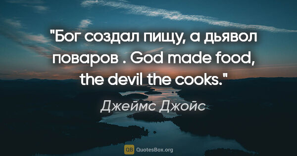 Джеймс Джойс цитата: "Бог создал пищу, а дьявол поваров .

God made food, the devil..."