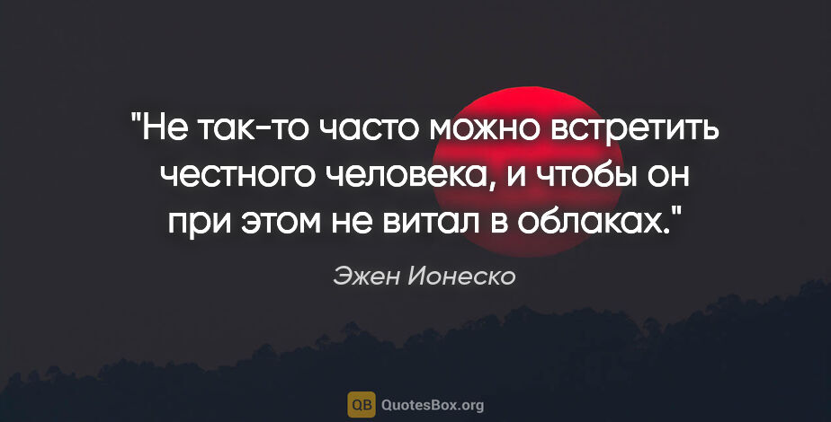 Эжен Ионеско цитата: "Не так-то часто можно встретить честного человека, и чтобы он..."