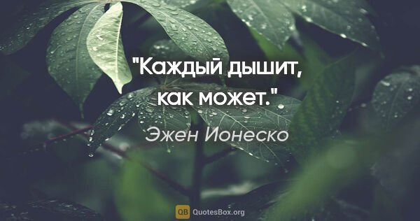 Эжен Ионеско цитата: "Каждый дышит, как может."