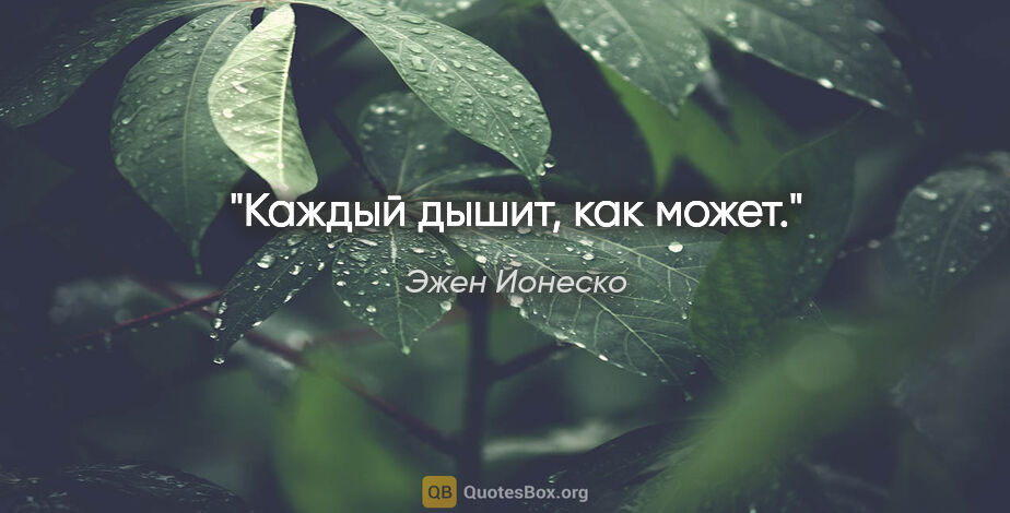 Эжен Ионеско цитата: "Каждый дышит, как может."