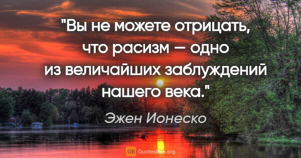 Эжен Ионеско цитата: "Вы не можете отрицать, что расизм — одно из величайших..."