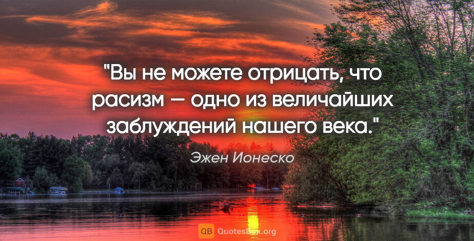 Эжен Ионеско цитата: "Вы не можете отрицать, что расизм — одно из величайших..."