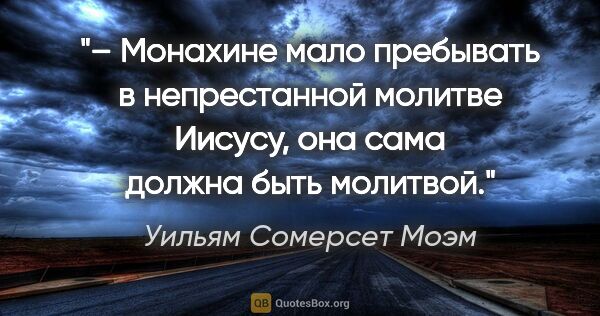 Уильям Сомерсет Моэм цитата: "– Монахине мало пребывать в непрестанной молитве Иисусу, она..."