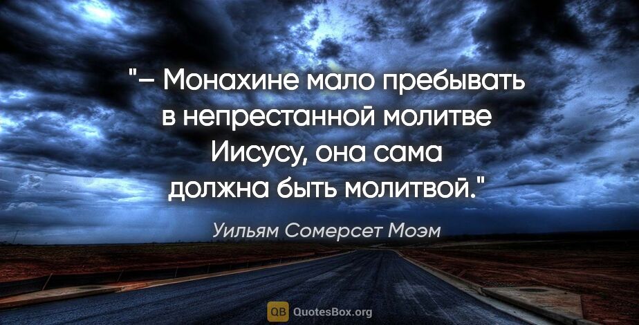 Уильям Сомерсет Моэм цитата: "– Монахине мало пребывать в непрестанной молитве Иисусу, она..."