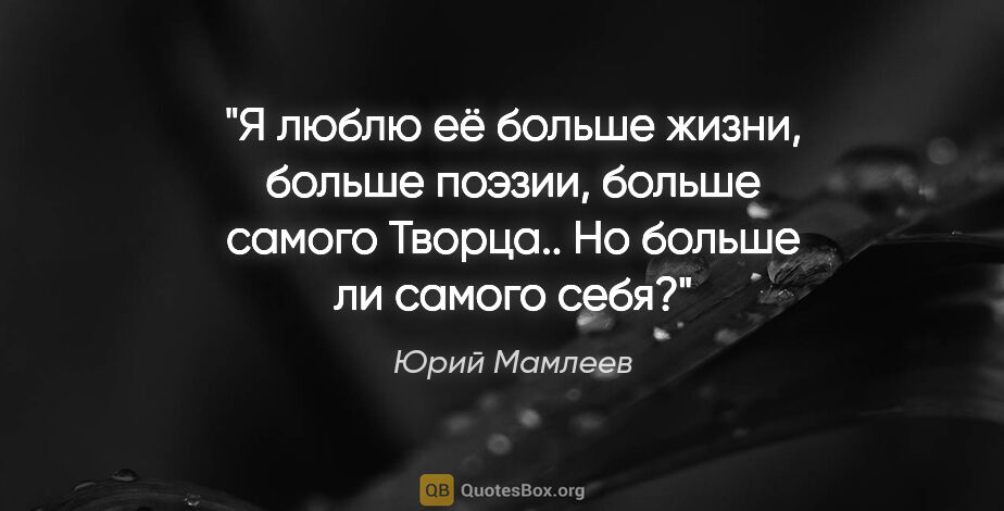 Юрий Мамлеев цитата: "Я люблю её больше жизни, больше поэзии, больше самого Творца....."