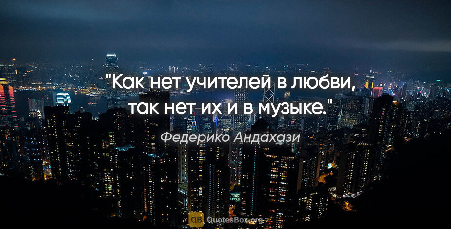 Федерико Андахази цитата: "Как нет учителей в любви, так нет их и в музыке."