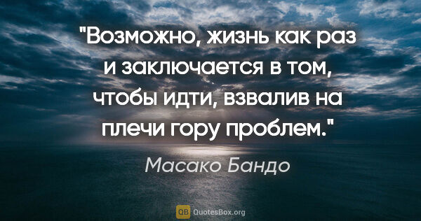 Масако Бандо цитата: "Возможно, жизнь как раз и заключается в том, чтобы идти,..."