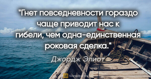 Джордж Элиот цитата: "Гнет повседневности гораздо чаще приводит нас к гибели, чем..."