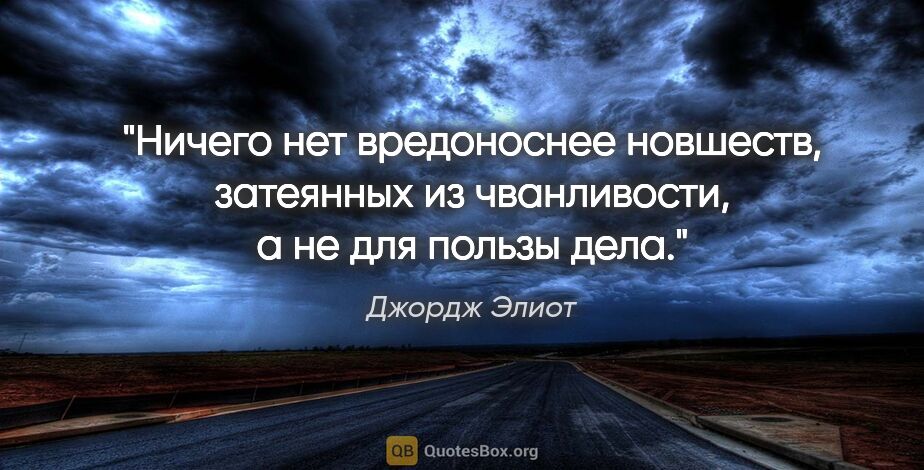 Джордж Элиот цитата: "Ничего нет вредоноснее новшеств, затеянных из чванливости, а..."