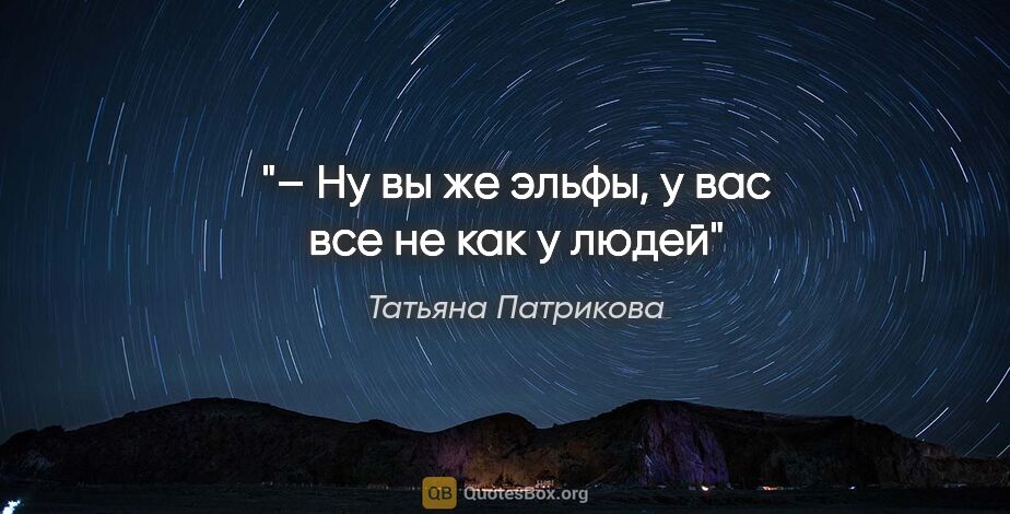 Татьяна Патрикова цитата: "– Ну вы же эльфы, у вас все не как у людей"