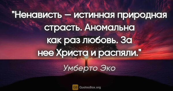 Умберто Эко цитата: "Ненависть — истинная природная страсть. Аномальна как раз..."