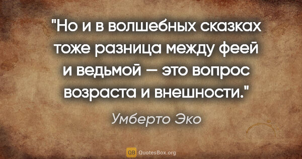 Умберто Эко цитата: "Но и в волшебных сказках тоже разница между феей и ведьмой —..."