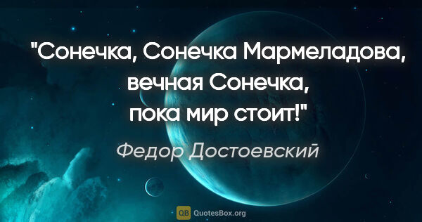 Федор Достоевский цитата: "Сонечка, Сонечка Мармеладова, вечная Сонечка, пока мир стоит!"