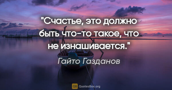 Гайто Газданов цитата: "Счастье, это должно быть что-то такое, что не изнашивается."
