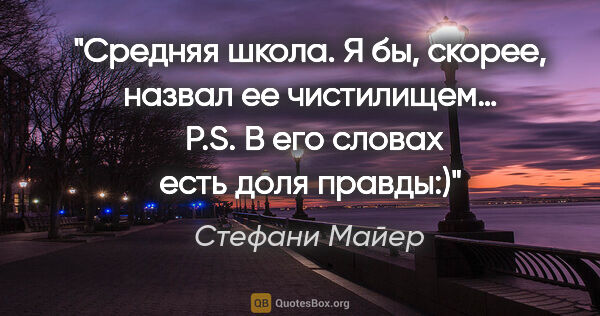 Стефани Майер цитата: "Средняя школа.

Я бы, скорее, назвал ее чистилищем… 

P.S. В..."