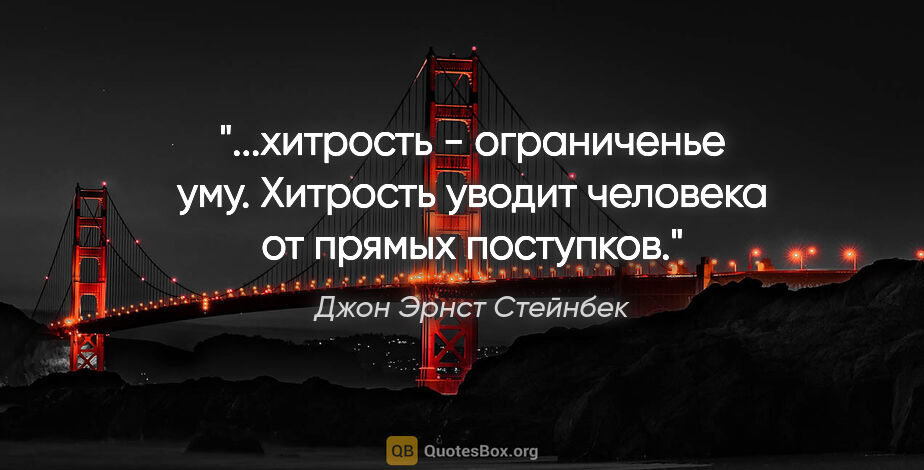 Джон Эрнст Стейнбек цитата: "хитрость - ограниченье уму. Хитрость уводит человека от прямых..."