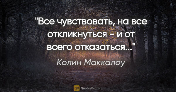 Колин Маккалоу цитата: "Все чувствовать, на все откликнуться - и от всего отказаться..."