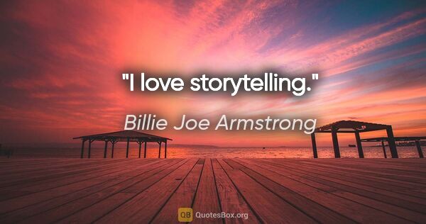 Billie Joe Armstrong quote: "I love storytelling."