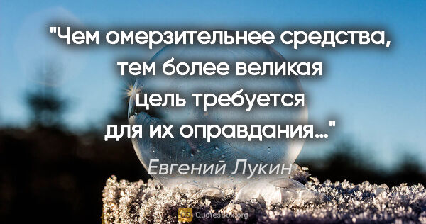 Евгений Лукин цитата: "Чем омерзительнее средства, тем более великая цель требуется..."