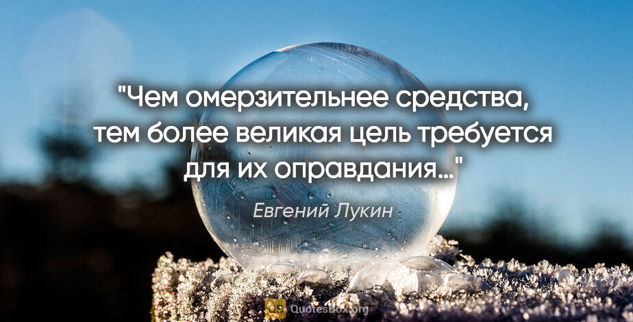 Евгений Лукин цитата: "Чем омерзительнее средства, тем более великая цель требуется..."