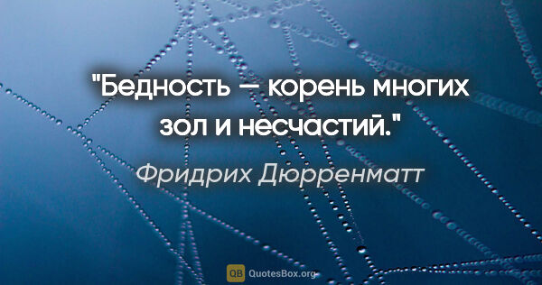 Фридрих Дюрренматт цитата: "Бедность — корень многих зол и несчастий."