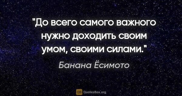 Банана Ёсимото цитата: "До всего самого важного нужно доходить своим умом, своими силами."