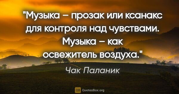 Чак Паланик цитата: "Музыка – прозак или ксанакс для контроля над чувствами. Музыка..."