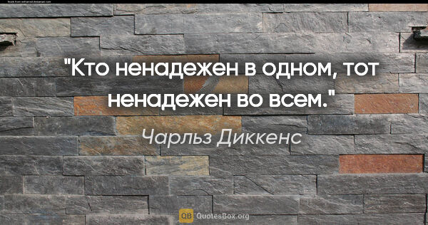 Чарльз Диккенс цитата: "Кто ненадежен в одном, тот ненадежен во всем."