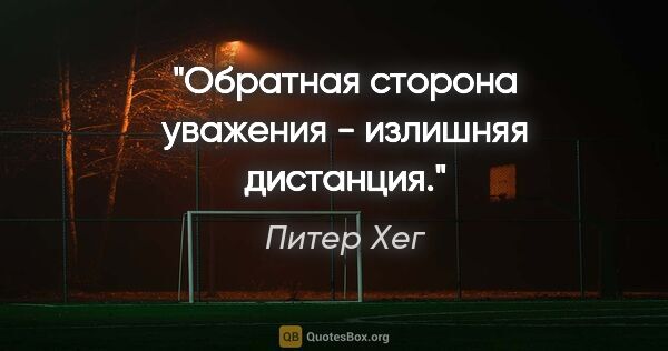 Питер Хег цитата: "Обратная сторона уважения - излишняя дистанция."