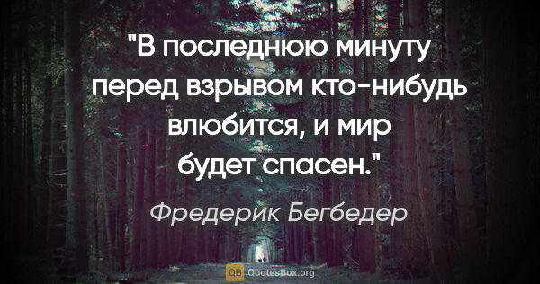 Фредерик Бегбедер цитата: "В последнюю минуту перед взрывом кто-нибудь влюбится, и мир..."