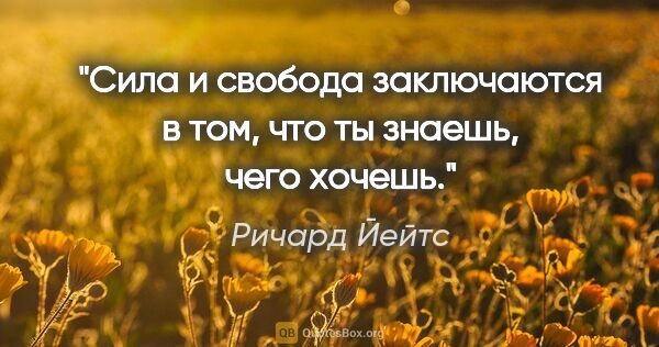 Ричард Йейтс цитата: "Сила и свобода заключаются в том, что ты знаешь, чего хочешь."