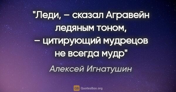Алексей Игнатушин цитата: "Леди, – сказал Агравейн ледяным тоном, – цитирующий мудрецов..."