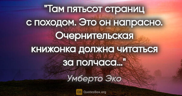 Умберто Эко цитата: "Там пятьсот страниц с походом. Это он напрасно. Очернительская..."