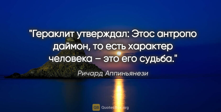 Ричард Аппиньянези цитата: "Гераклит утверждал: «Этос антропо даймон», то есть «характер..."