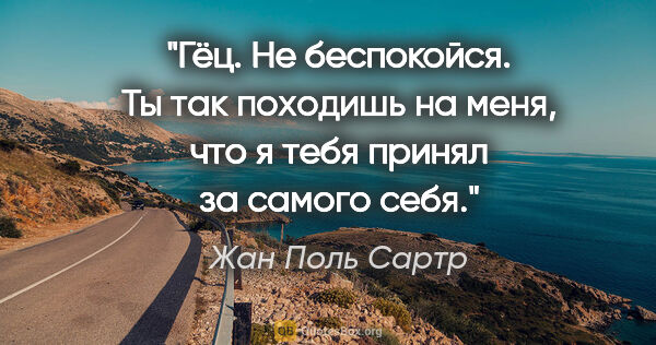 Жан Поль Сартр цитата: "Гёц. Не беспокойся. Ты так походишь на меня, что я тебя принял..."