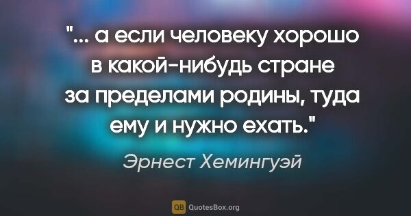 Эрнест Хемингуэй цитата: ""... а если человеку хорошо в какой-нибудь стране за пределами..."