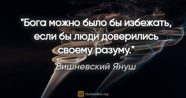 Вишневский Януш цитата: ""Бога можно было бы избежать, если бы люди доверились своему..."