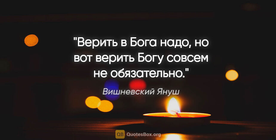 Вишневский Януш цитата: ""Верить в Бога надо, но вот верить Богу совсем не обязательно.""