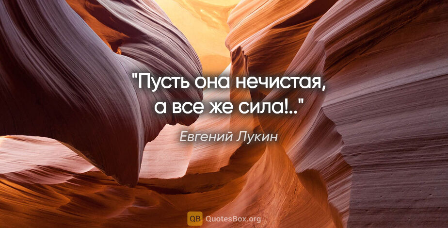 Евгений Лукин цитата: "Пусть она нечистая, а все же сила!.."