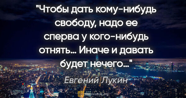 Евгений Лукин цитата: "Чтобы дать кому-нибудь свободу, надо ее сперва у кого-нибудь..."