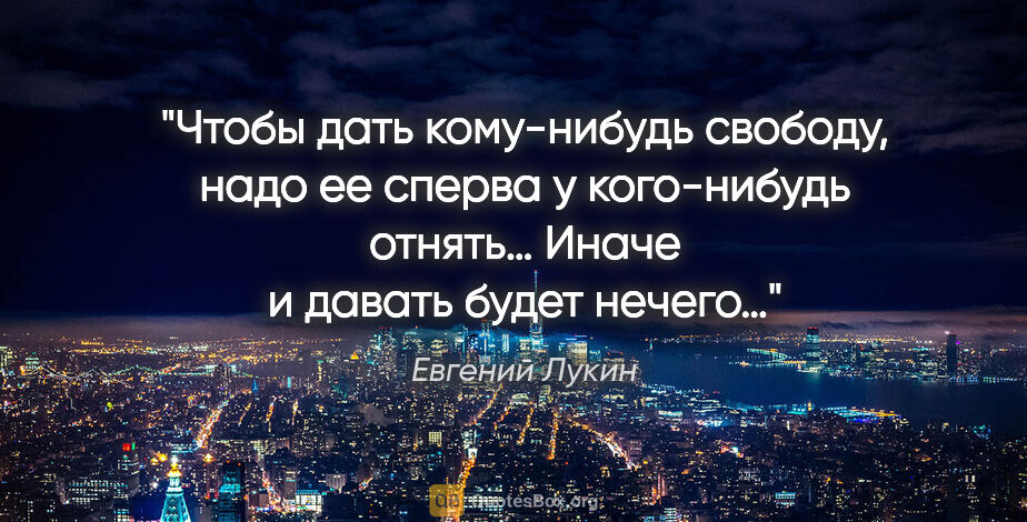 Евгений Лукин цитата: "Чтобы дать кому-нибудь свободу, надо ее сперва у кого-нибудь..."