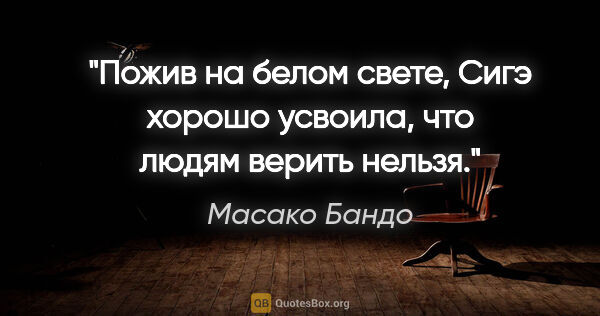 Масако Бандо цитата: "Пожив на белом свете, Сигэ хорошо усвоила, что людям верить..."