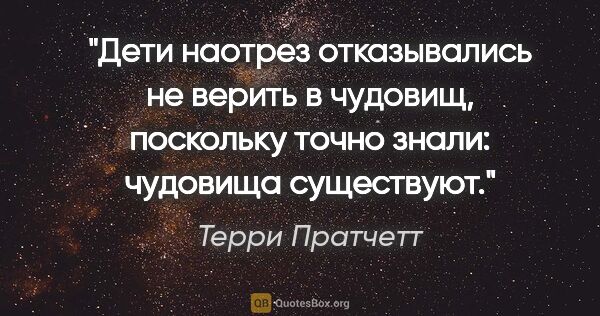 Терри Пратчетт цитата: "Дети наотрез отказывались не верить в чудовищ, поскольку точно..."