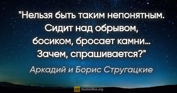 Аркадий и Борис Стругацкие цитата: "Нельзя быть таким непонятным. Сидит над обрывом, босиком,..."