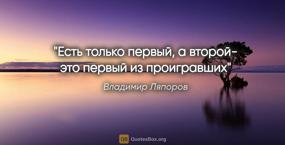 Владимир Ляпоров цитата: "Есть только первый, а второй- это первый из проигравших"