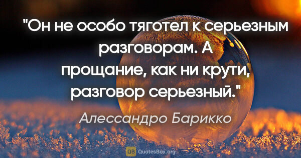 Алессандро Барикко цитата: "Он не особо тяготел к серьезным разговорам. А прощание, как ни..."