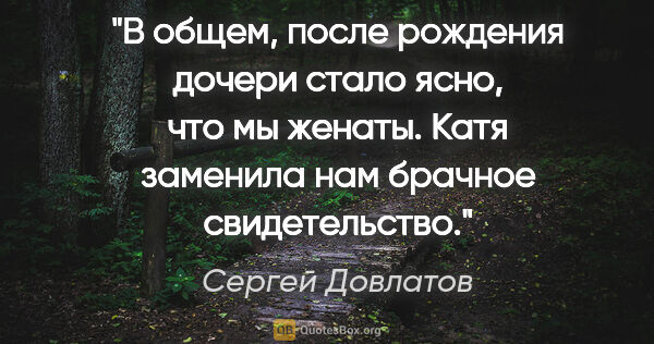 Сергей Довлатов цитата: "В общем, после рождения дочери стало ясно, что мы женаты. Катя..."