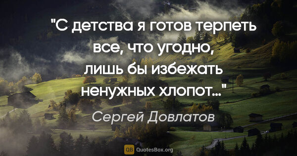 Сергей Довлатов цитата: "С детства я готов терпеть все, что угодно, лишь бы избежать..."