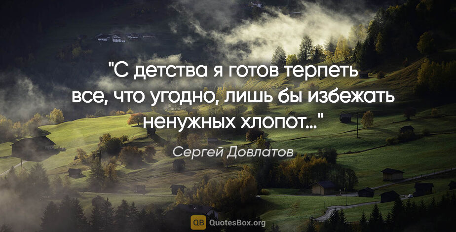 Сергей Довлатов цитата: "С детства я готов терпеть все, что угодно, лишь бы избежать..."